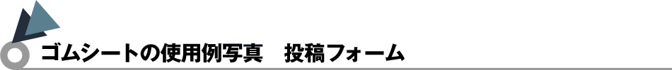 ゴムシートの使用例写真　投稿フォーム