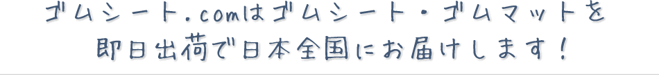 ゴムシート.comはゴムシート・ゴムマットを即日出荷で日本全国にお届けします！