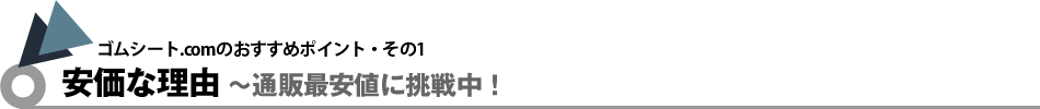 ゴムシート.comのおすすめポイント・その1｜安価な理由〜通販最安値に挑戦中！