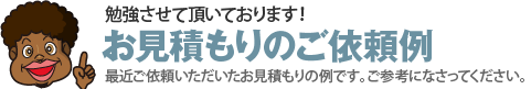 最近ご依頼いただいたお見積もりの例です。ご参考になさってください。